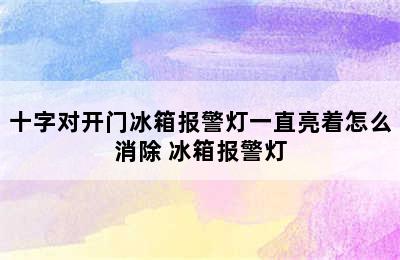 十字对开门冰箱报警灯一直亮着怎么消除 冰箱报警灯